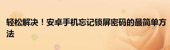 轻松解决！安卓手机忘记锁屏密码的最简单方法