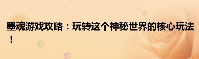 墨魂游戏攻略：玩转这个神秘世界的核心玩法！