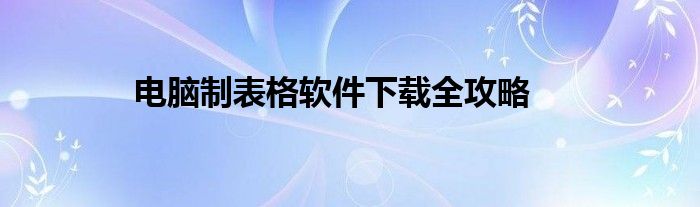 电脑制表格软件下载全攻略