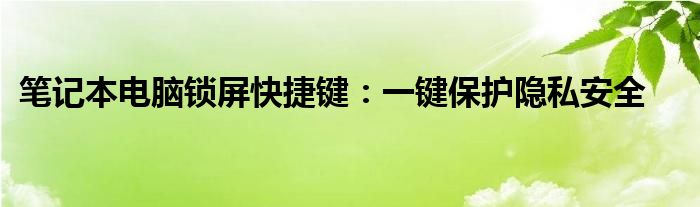 笔记本电脑锁屏快捷键：一键保护隐私安全