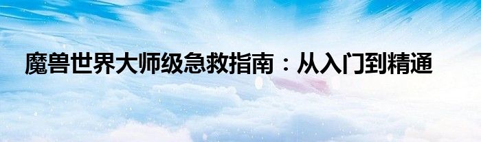 魔兽世界大师级急救指南：从入门到精通