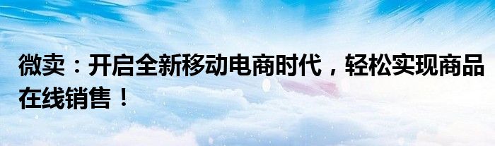 微卖：开启全新移动电商时代，轻松实现商品在线销售！