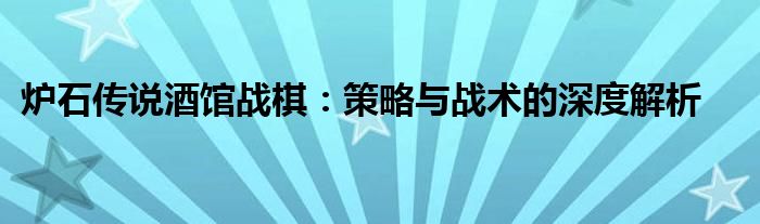 炉石传说酒馆战棋：策略与战术的深度解析