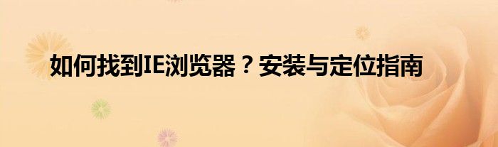 如何找到IE浏览器？安装与定位指南