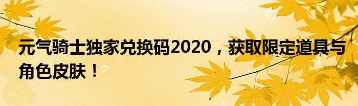 元气骑士独家兑换码2020，获取限定道具与角色皮肤！