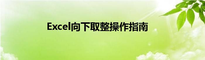 Excel向下取整操作指南