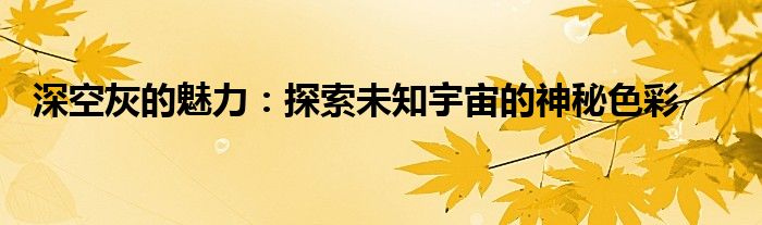 深空灰的魅力：探索未知宇宙的神秘色彩 