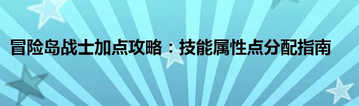冒险岛战士加点攻略：技能属性点分配指南