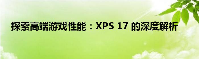 探索高端游戏性能：XPS 17 的深度解析