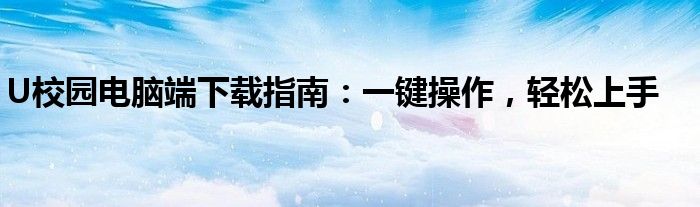 U校园电脑端下载指南：一键操作，轻松上手