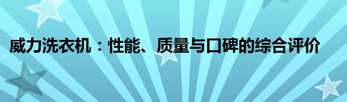 威力洗衣机：性能、质量与口碑的综合评价