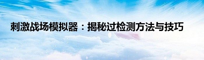 刺激战场模拟器：揭秘过检测方法与技巧