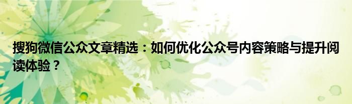 搜狗微信公众文章精选：如何优化公众号内容策略与提升阅读体验？