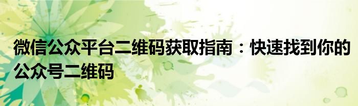 微信公众平台二维码获取指南：快速找到你的公众号二维码