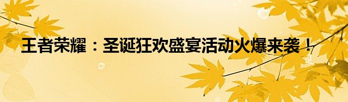 王者荣耀：圣诞狂欢盛宴活动火爆来袭！