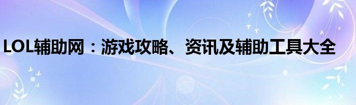 LOL辅助网：游戏攻略、资讯及辅助工具大全