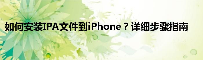 如何安装IPA文件到iPhone？详细步骤指南