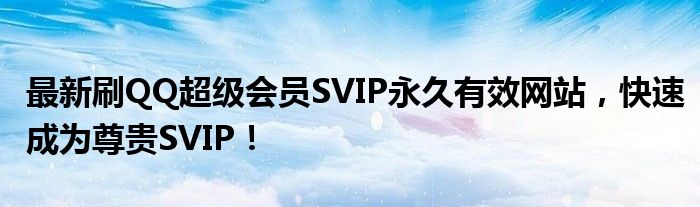 最新刷QQ超级会员SVIP永久有效网站，快速成为尊贵SVIP！