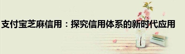 支付宝芝麻信用：探究信用体系的新时代应用