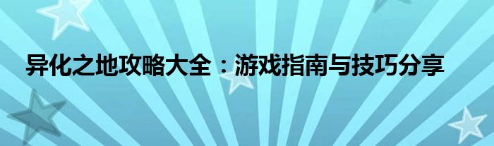 异化之地攻略大全：游戏指南与技巧分享