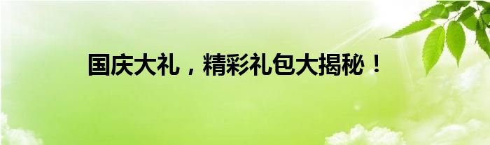 国庆大礼，精彩礼包大揭秘！
