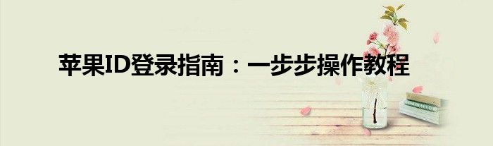 苹果ID登录指南：一步步操作教程