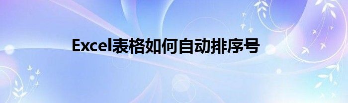 Excel表格如何自动排序号