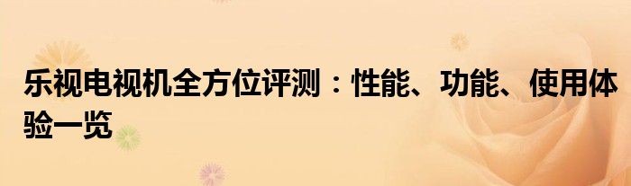 乐视电视机全方位评测：性能、功能、使用体验一览