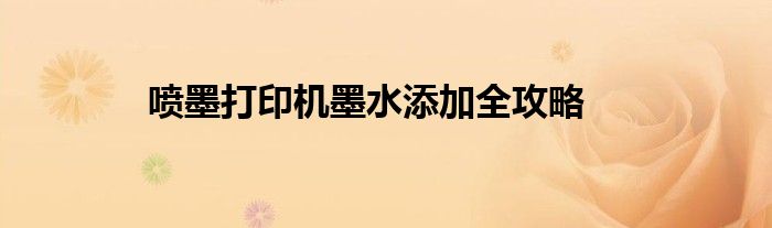 喷墨打印机墨水添加全攻略
