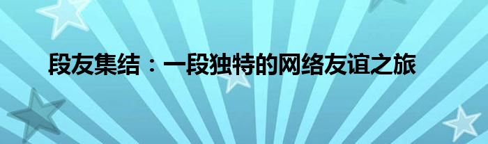 段友集结：一段独特的网络友谊之旅