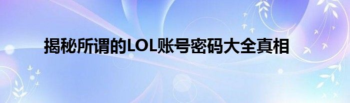 揭秘所谓的LOL账号密码大全真相
