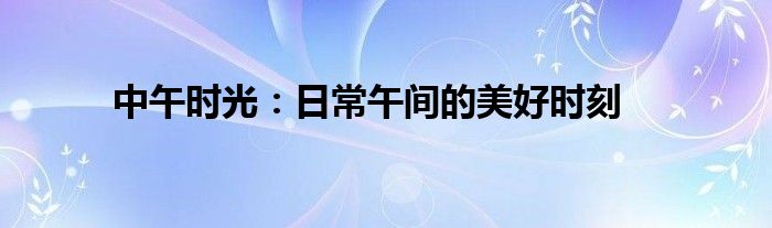 中午时光：日常午间的美好时刻