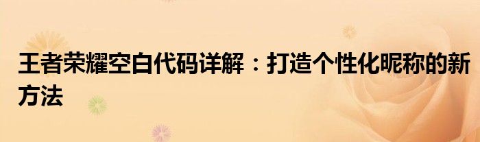 王者荣耀空白代码详解：打造个性化昵称的新方法