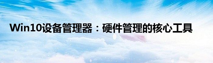 Win10设备管理器：硬件管理的核心工具