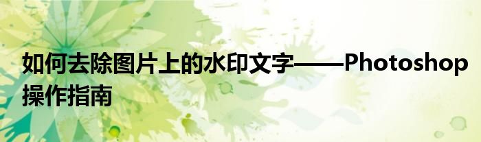 如何去除图片上的水印文字——Photoshop操作指南