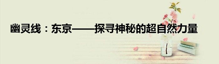 幽灵线：东京——探寻神秘的超自然力量