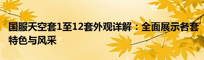 国服天空套1至12套外观详解：全面展示各套特色与风采