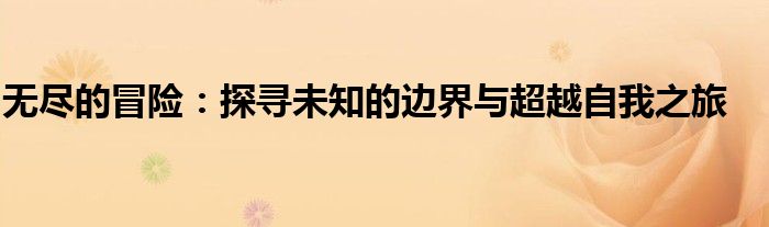 无尽的冒险：探寻未知的边界与超越自我之旅