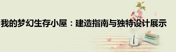 我的梦幻生存小屋：建造指南与独特设计展示