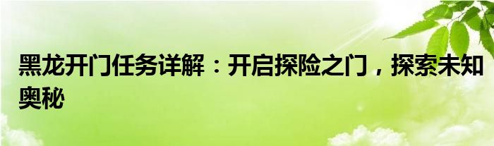 黑龙开门任务详解：开启探险之门，探索未知奥秘