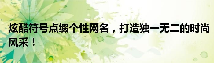 炫酷符号点缀个性网名，打造独一无二的时尚风采！
