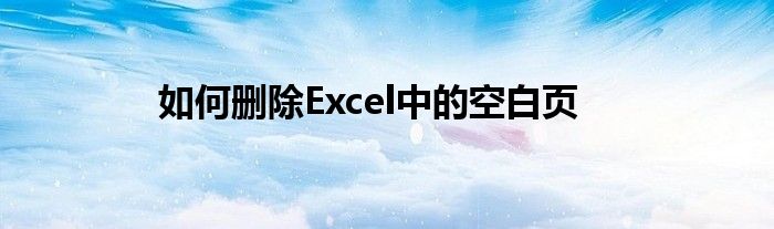 如何删除Excel中的空白页
