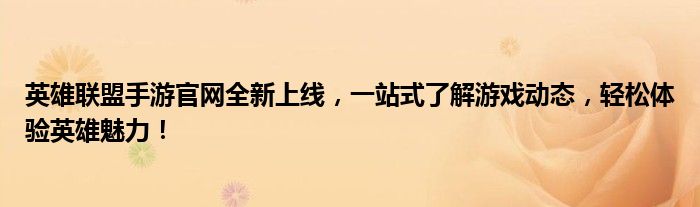 英雄联盟手游官网全新上线，一站式了解游戏动态，轻松体验英雄魅力！