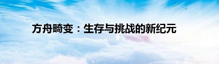 方舟畸变：生存与挑战的新纪元