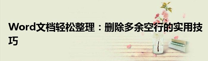 Word文档轻松整理：删除多余空行的实用技巧