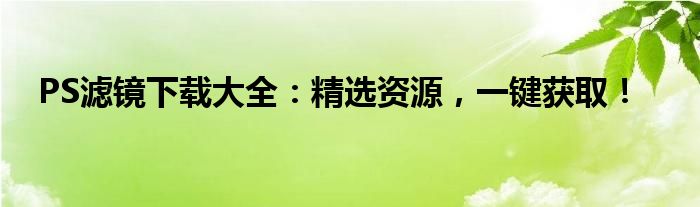 PS滤镜下载大全：精选资源，一键获取！