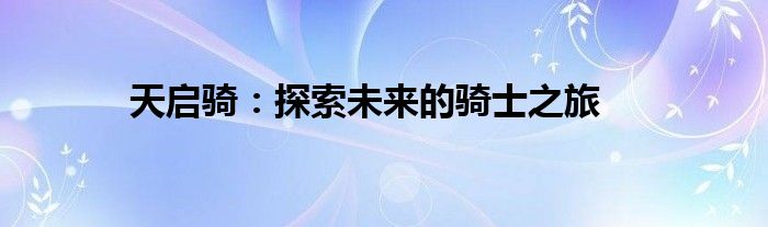 天启骑：探索未来的骑士之旅