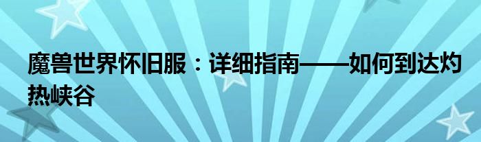魔兽世界怀旧服：详细指南——如何到达灼热峡谷