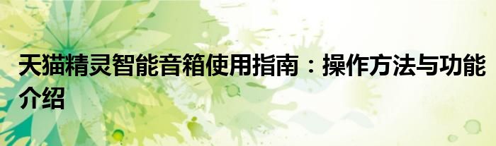 天猫精灵智能音箱使用指南：操作方法与功能介绍