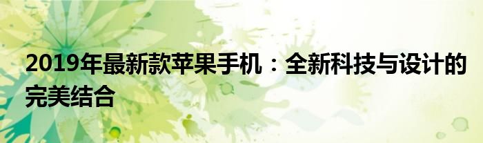 2019年最新款苹果手机：全新科技与设计的完美结合
